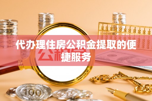 石楼代办理住房公积金提取的便捷服务