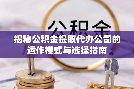 石楼揭秘公积金提取代办公司的运作模式与选择指南