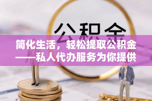 石楼简化生活，轻松提取公积金——私人代办服务为你提供便利