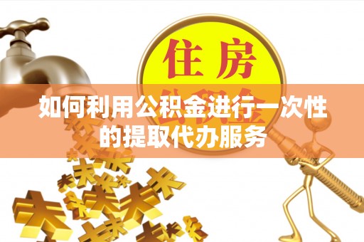 石楼如何利用公积金进行一次性的提取代办服务