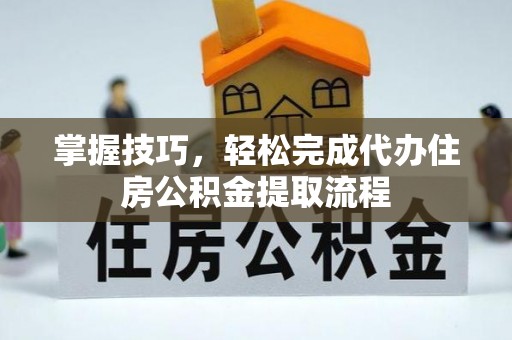 石楼掌握技巧，轻松完成代办住房公积金提取流程