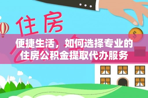 石楼便捷生活，如何选择专业的住房公积金提取代办服务