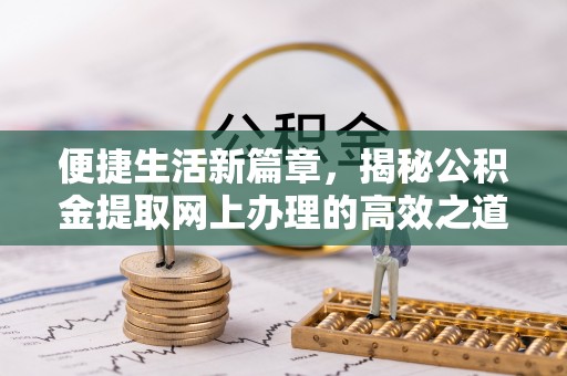 石楼便捷生活新篇章，揭秘公积金提取网上办理的高效之道