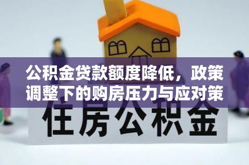 石楼公积金贷款额度降低，政策调整下的购房压力与应对策略
