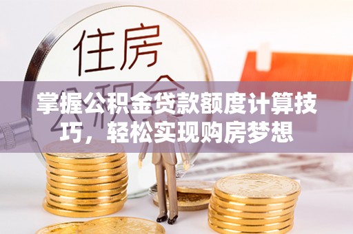 石楼掌握公积金贷款额度计算技巧，轻松实现购房梦想
