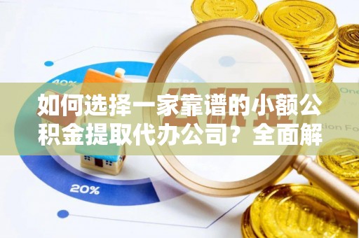 石楼如何选择一家靠谱的小额公积金提取代办公司？全面解析与实用指南