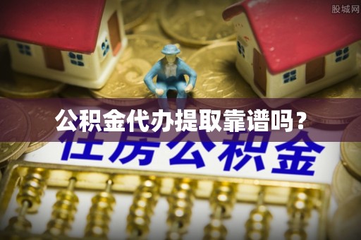 石楼公积金代办提取靠谱吗？