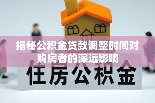 石楼揭秘公积金贷款调整时间对购房者的深远影响