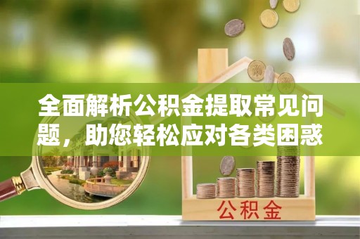 石楼全面解析公积金提取常见问题，助您轻松应对各类困惑