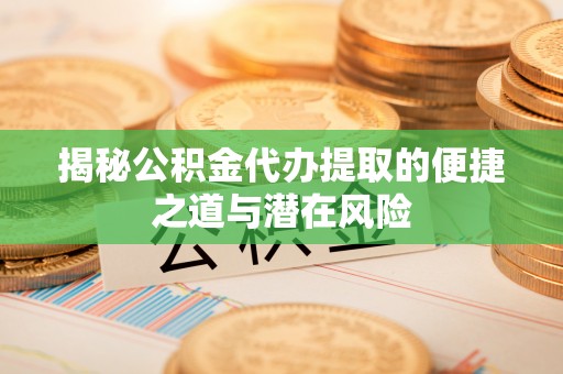 石楼揭秘公积金代办提取的便捷之道与潜在风险