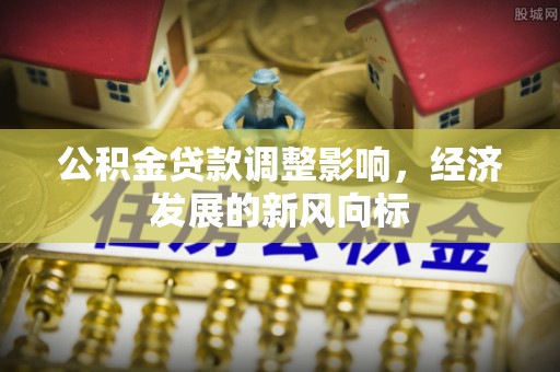 石楼公积金贷款调整影响，经济发展的新风向标