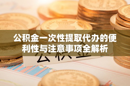 石楼公积金一次性提取代办的便利性与注意事项全解析