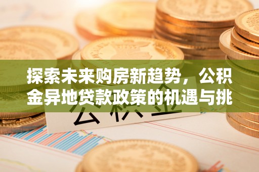 石楼探索未来购房新趋势，公积金异地贷款政策的机遇与挑战