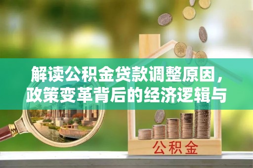 石楼解读公积金贷款调整原因，政策变革背后的经济逻辑与民生影响