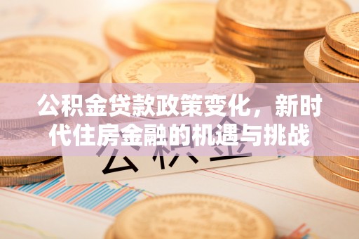 石楼公积金贷款政策变化，新时代住房金融的机遇与挑战