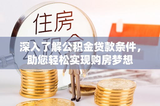 石楼深入了解公积金贷款条件，助您轻松实现购房梦想