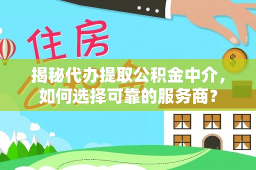 石楼揭秘代办提取公积金中介，如何选择可靠的服务商？