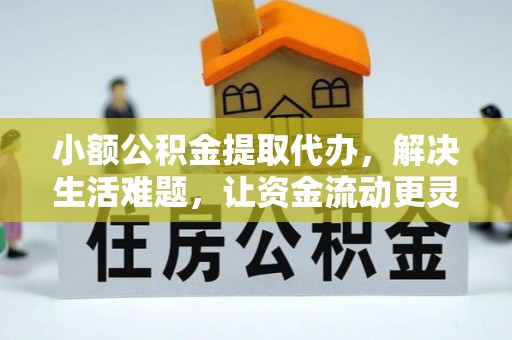 石楼小额公积金提取代办，解决生活难题，让资金流动更灵活
