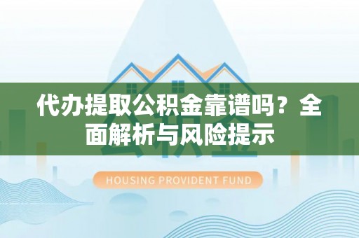 石楼代办提取公积金靠谱吗？全面解析与风险提示