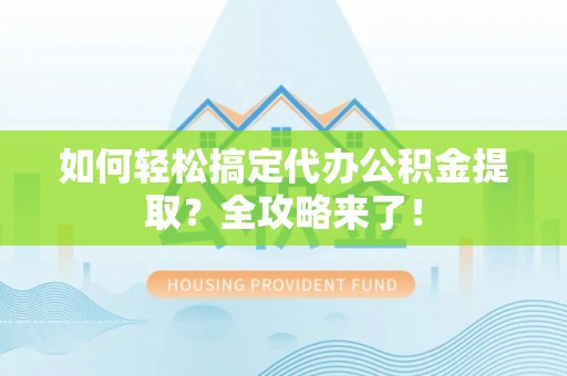 石楼如何轻松搞定代办公积金提取？全攻略来了！