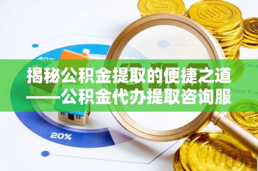 石楼揭秘公积金提取的便捷之道——公积金代办提取咨询服务全解析