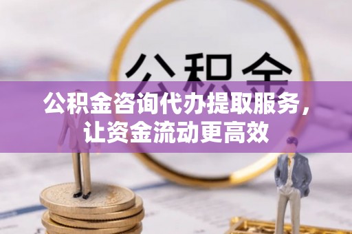 石楼公积金咨询代办提取服务，让资金流动更高效