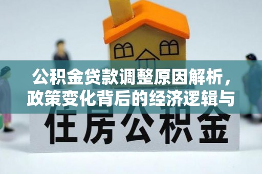 石楼公积金贷款调整原因解析，政策变化背后的经济逻辑与民生考量